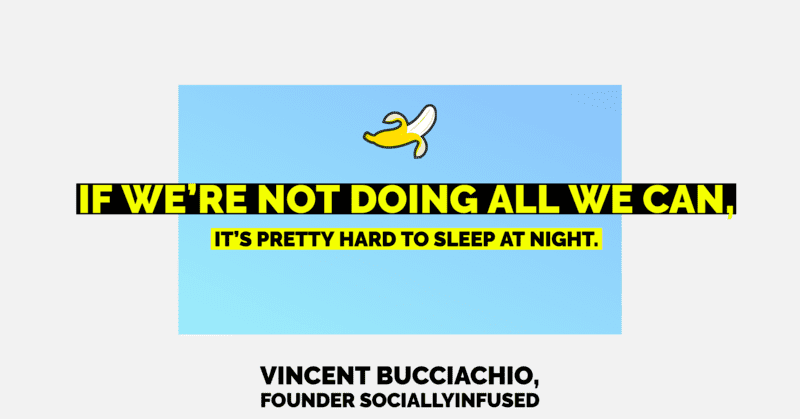 A quote from Vincent Bucciachio, founder of SociallyInfused Media, that says "if we’re not doing all we can, it’s pretty hard to sleep at night."